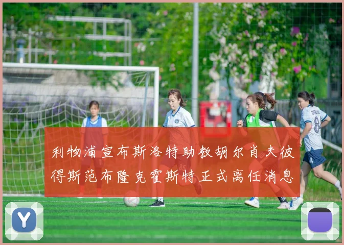 利物浦宣布斯洛特助教胡尔肖夫彼得斯范布隆克霍斯特正式离任消息