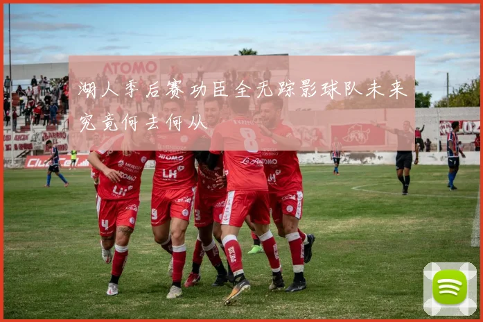湖人季后赛功臣全无踪影球队未来究竟何去何从