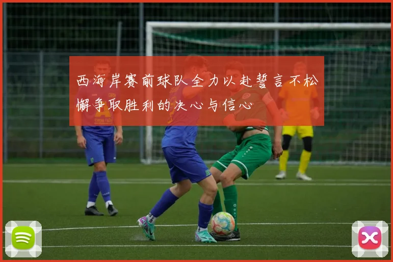 西海岸赛前球队全力以赴誓言不松懈争取胜利的决心与信心