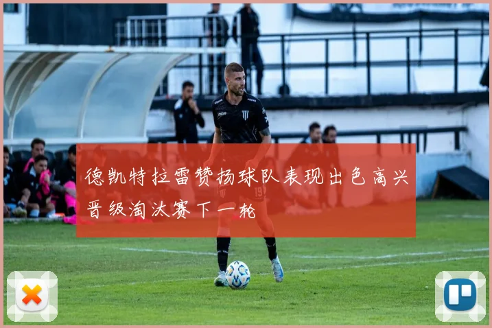 德凯特拉雷赞扬球队表现出色高兴晋级淘汰赛下一轮